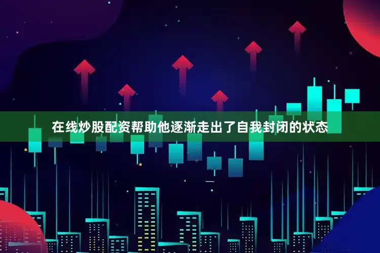 在线炒股配资帮助他逐渐走出了自我封闭的状态