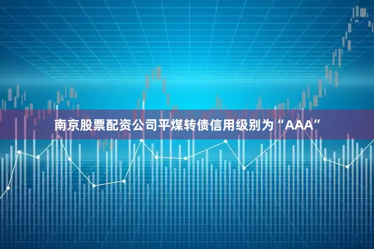 南京股票配资公司平煤转债信用级别为“AAA”