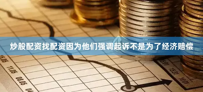 炒股配资找配资因为他们强调起诉不是为了经济赔偿