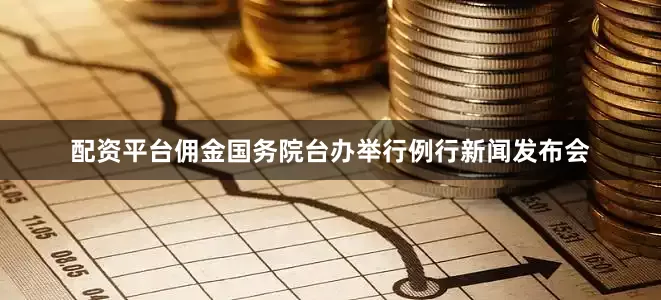 配资平台佣金国务院台办举行例行新闻发布会