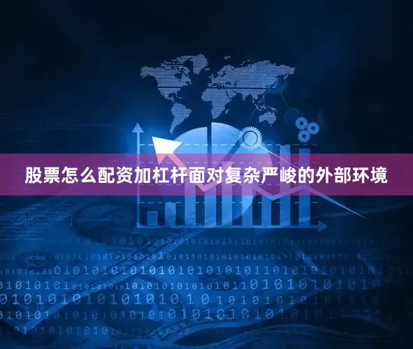 股票怎么配资加杠杆面对复杂严峻的外部环境