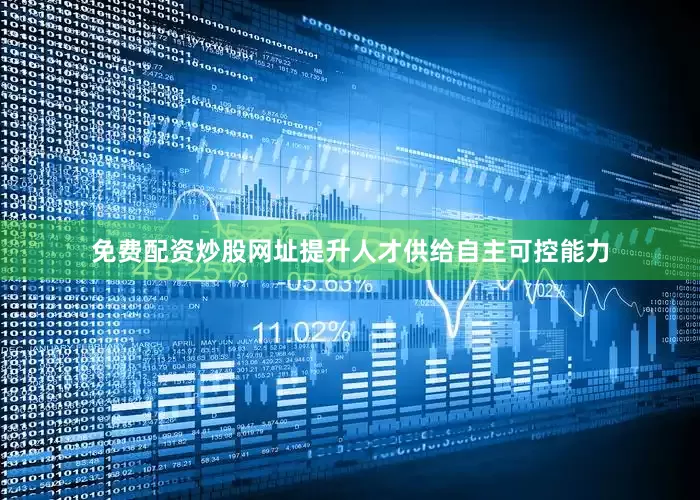 免费配资炒股网址提升人才供给自主可控能力