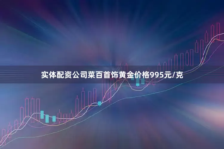 实体配资公司菜百首饰黄金价格995元/克