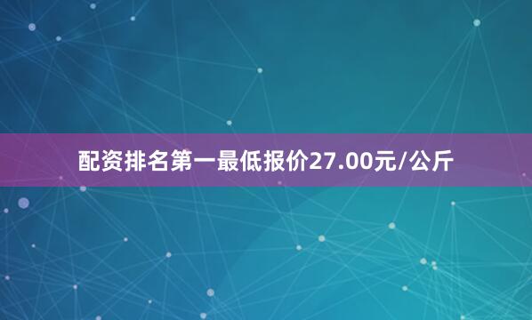 配资排名第一最低报价27.00元/公斤
