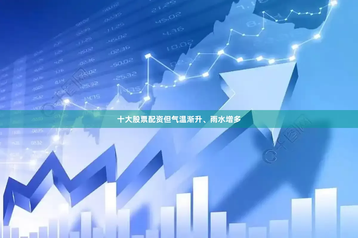 十大股票配资但气温渐升、雨水增多