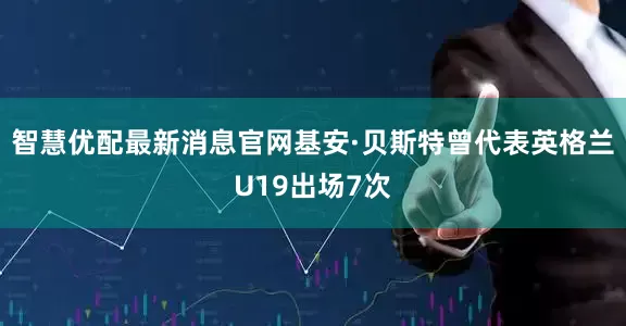智慧优配最新消息官网基安·贝斯特曾代表英格兰U19出场7次