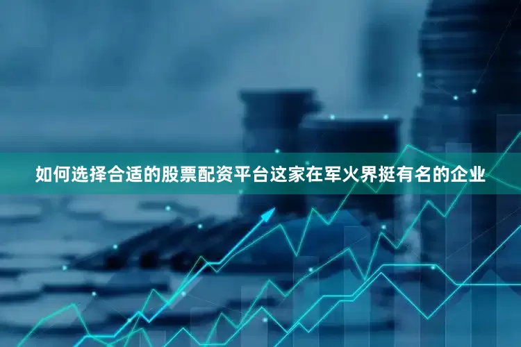如何选择合适的股票配资平台这家在军火界挺有名的企业