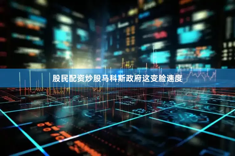 股民配资炒股马科斯政府这变脸速度