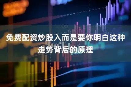 免费配资炒股入而是要你明白这种走势背后的原理
