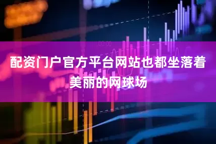 配资门户官方平台网站也都坐落着美丽的网球场