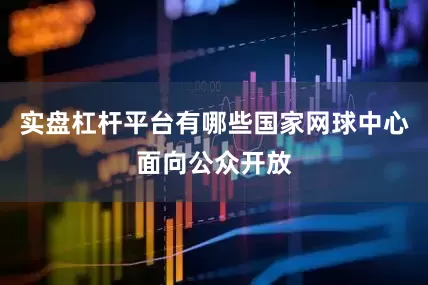 实盘杠杆平台有哪些国家网球中心面向公众开放