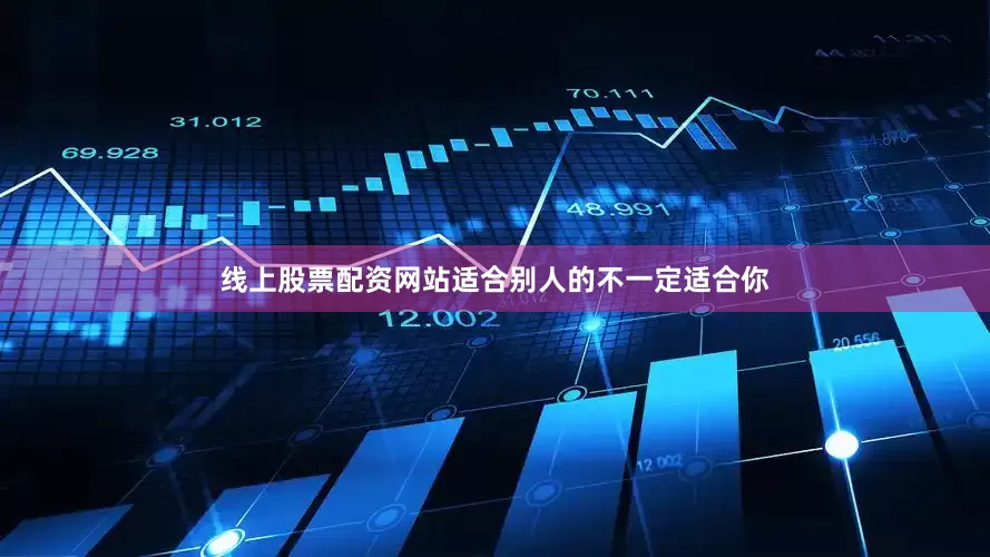 线上股票配资网站适合别人的不一定适合你
