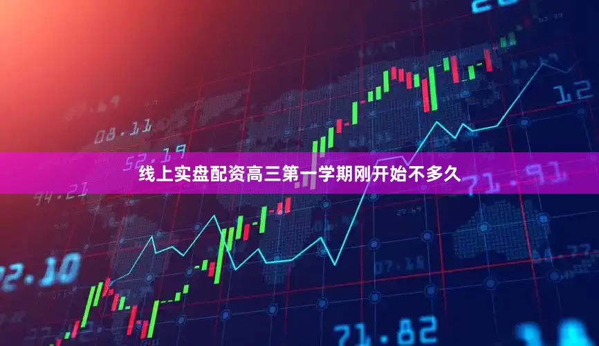 线上实盘配资高三第一学期刚开始不多久