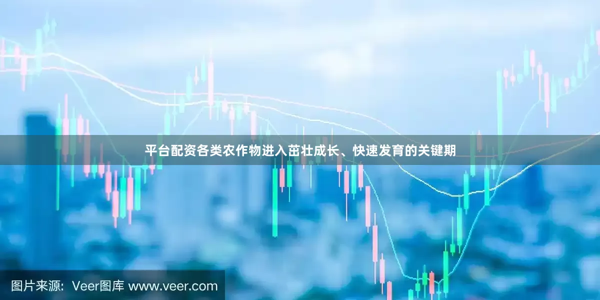 平台配资各类农作物进入茁壮成长、快速发育的关键期