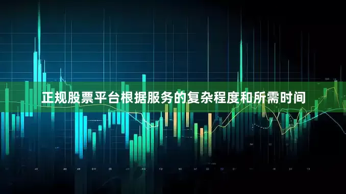 正规股票平台根据服务的复杂程度和所需时间