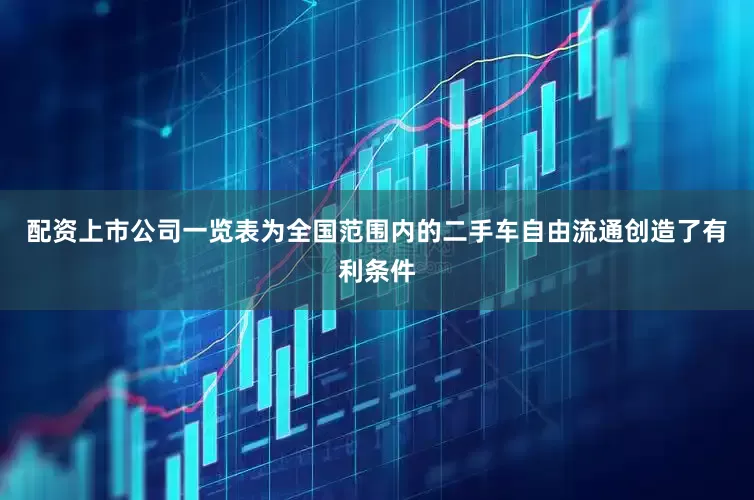 配资上市公司一览表为全国范围内的二手车自由流通创造了有利条件