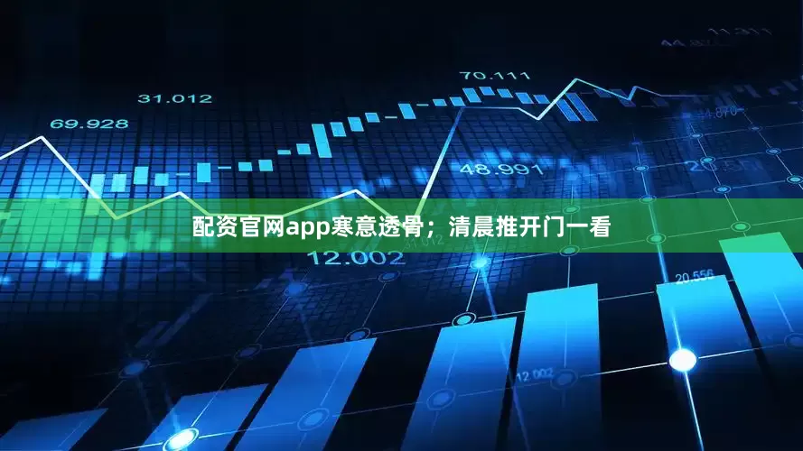 配资官网app寒意透骨；清晨推开门一看