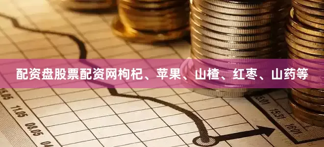 配资盘股票配资网枸杞、苹果、山楂、红枣、山药等