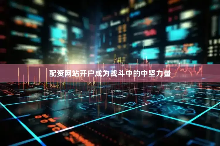配资网站开户成为战斗中的中坚力量