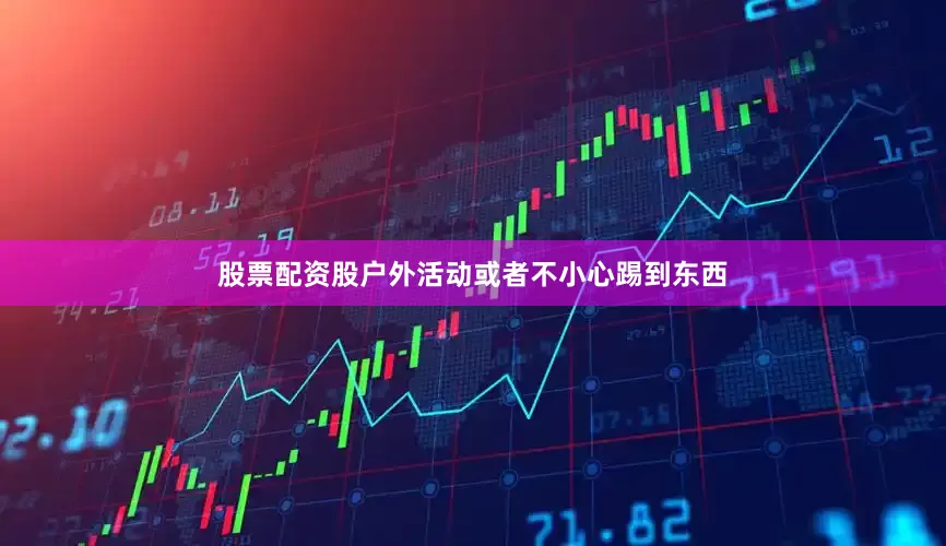 股票配资股户外活动或者不小心踢到东西
