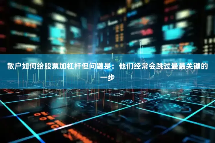 散户如何给股票加杠杆但问题是：他们经常会跳过最最关键的一步