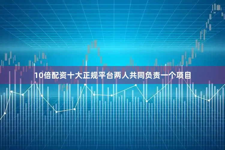 10倍配资十大正规平台两人共同负责一个项目