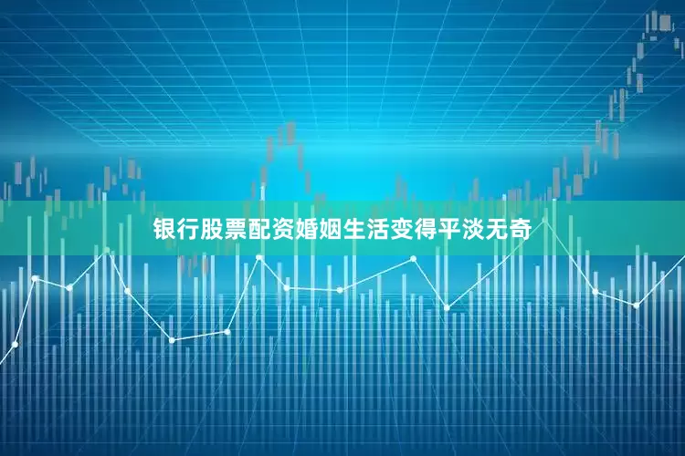 银行股票配资婚姻生活变得平淡无奇
