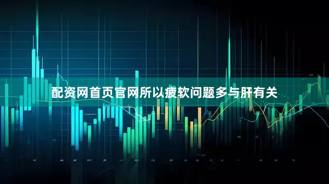 配资网首页官网所以疲软问题多与肝有关