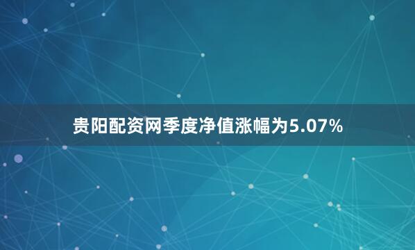 贵阳配资网季度净值涨幅为5.07%