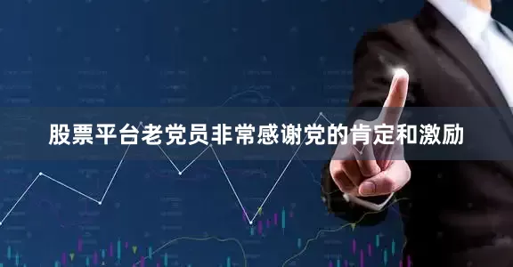 股票平台老党员非常感谢党的肯定和激励