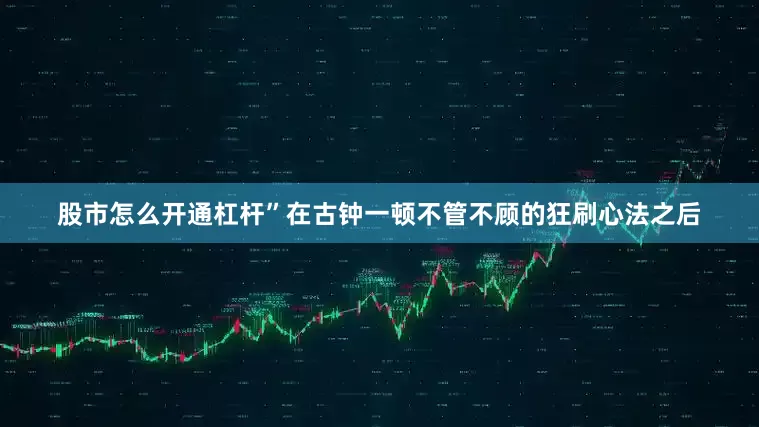 股市怎么开通杠杆”在古钟一顿不管不顾的狂刷心法之后