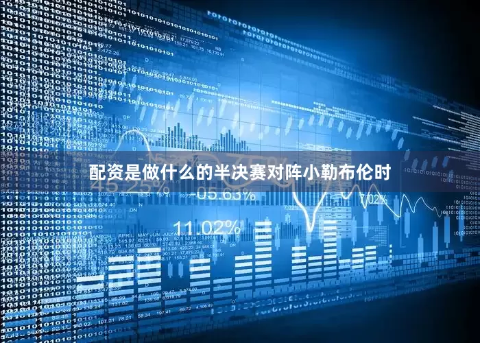 配资是做什么的半决赛对阵小勒布伦时