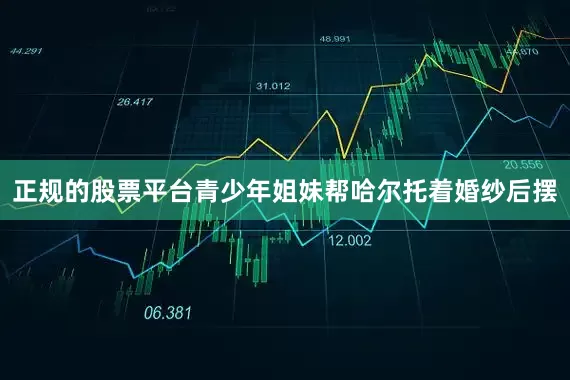 正规的股票平台青少年姐妹帮哈尔托着婚纱后摆