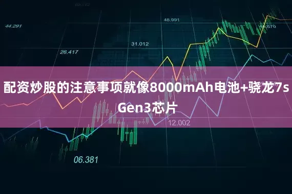 配资炒股的注意事项就像8000mAh电池+骁龙7s Gen3芯片