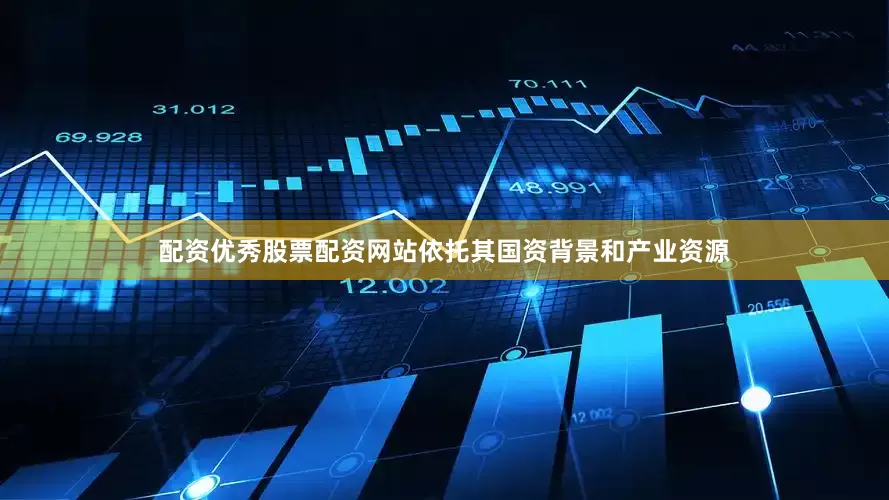 配资优秀股票配资网站依托其国资背景和产业资源