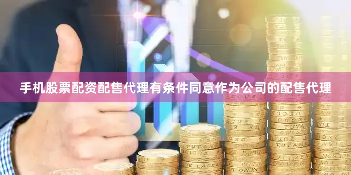 手机股票配资配售代理有条件同意作为公司的配售代理