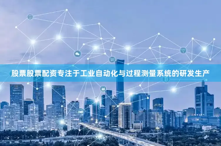 股票股票配资专注于工业自动化与过程测量系统的研发生产