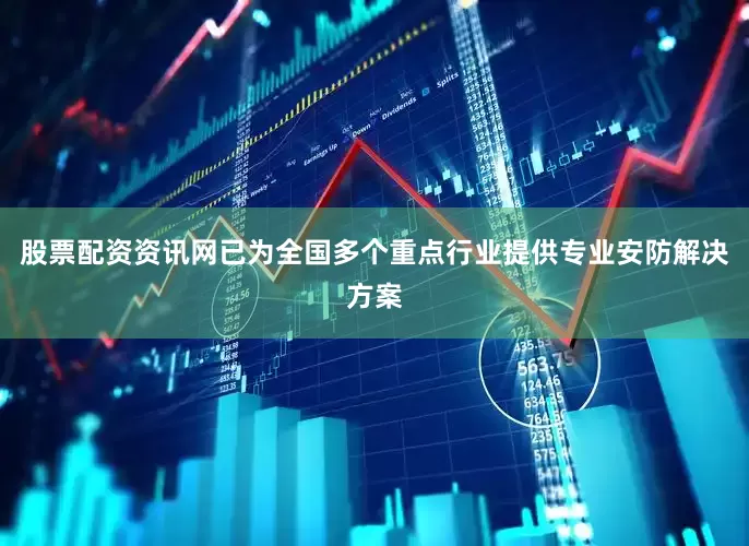 股票配资资讯网已为全国多个重点行业提供专业安防解决方案