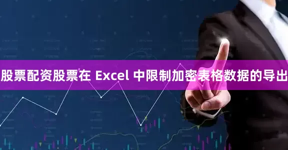 股票配资股票在 Excel 中限制加密表格数据的导出