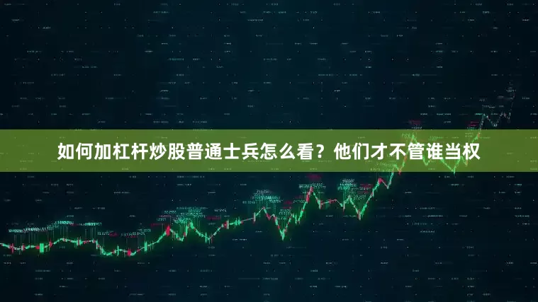 如何加杠杆炒股普通士兵怎么看？他们才不管谁当权