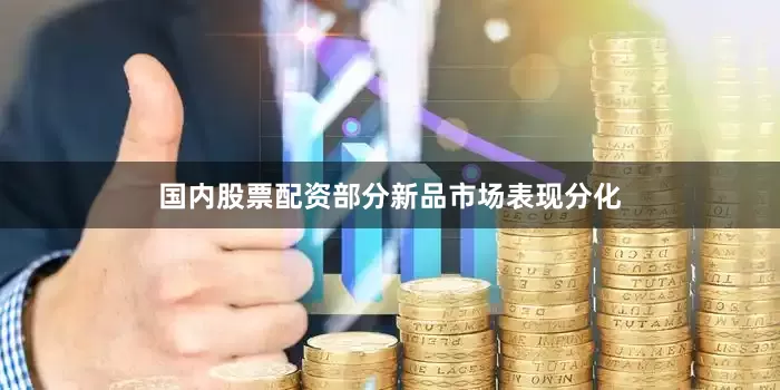 国内股票配资部分新品市场表现分化
