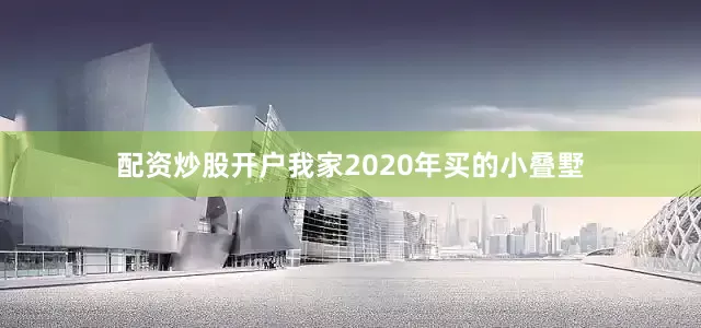 配资炒股开户我家2020年买的小叠墅