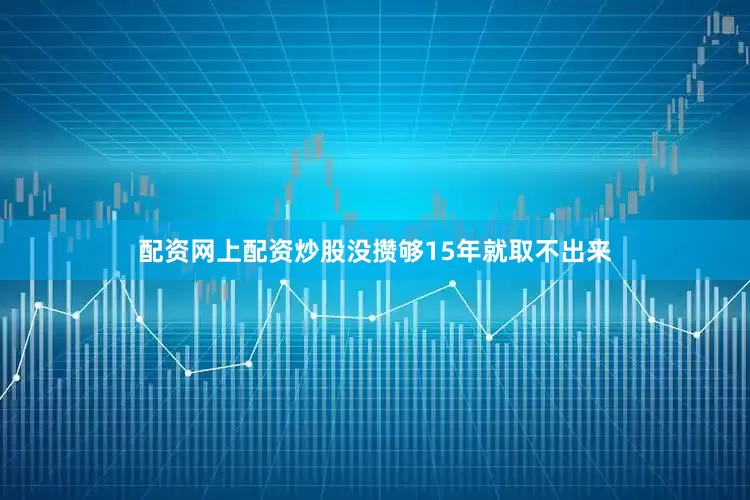 配资网上配资炒股没攒够15年就取不出来
